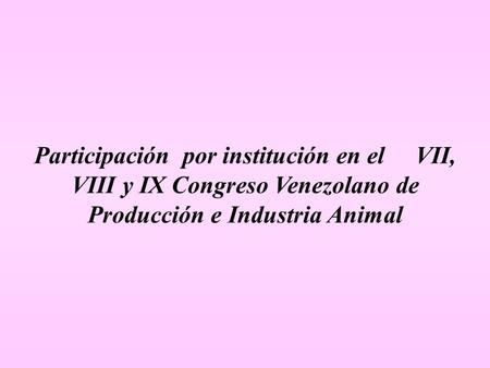 Participación por institución en el VII, VIII y IX Congreso Venezolano de Producción e Industria Animal.