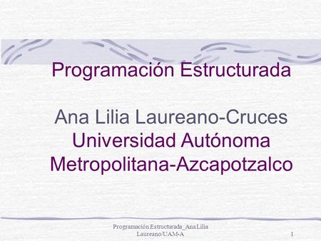 Programación Estructurada_Ana Lilia Laureano/UAM-A1 Programación Estructurada Ana Lilia Laureano-Cruces Universidad Autónoma Metropolitana-Azcapotzalco.