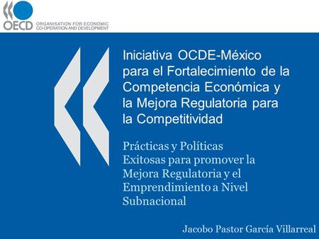 Iniciativa OCDE-México para el Fortalecimiento de la Competencia Económica y la Mejora Regulatoria para la Competitividad Prácticas y Políticas Exitosas.