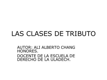 LAS CLASES DE TRIBUTO AUTOR: ALI ALBERTO CHANG HONORES.