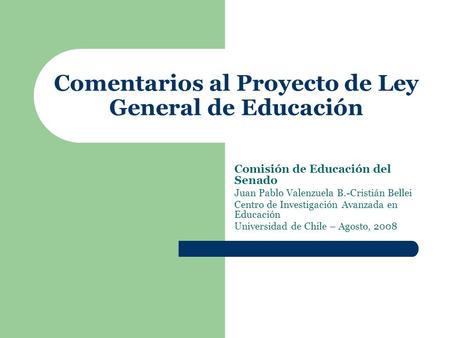 Comentarios al Proyecto de Ley General de Educación Comisión de Educación del Senado Juan Pablo Valenzuela B.-Cristián Bellei Centro de Investigación Avanzada.
