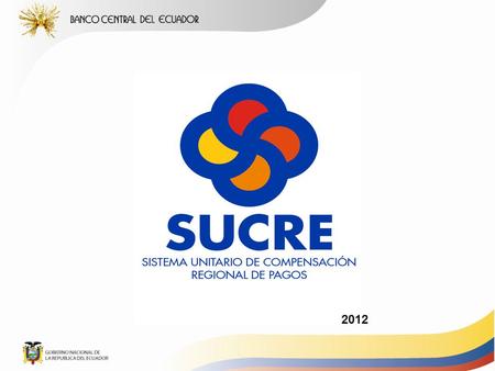 2012. PROCESO DE CONFIGURACIÓN DEL SUCRE EVOLUCIÓN DEL SUCRE 5 de julio de 2010: Primera operación comercial Ecuador- Venezuela 16 de abril de 2009:
