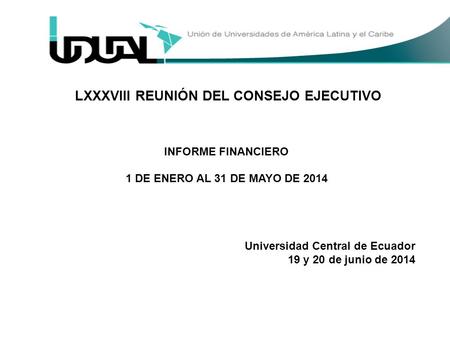 LXXXVIII REUNIÓN DEL CONSEJO EJECUTIVO INFORME FINANCIERO 1 DE ENERO AL 31 DE MAYO DE 2014 Universidad Central de Ecuador 19 y 20 de junio de 2014.