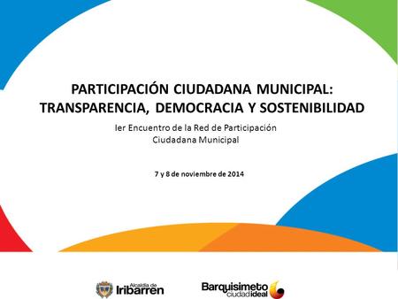 PARTICIPACIÓN CIUDADANA MUNICIPAL: TRANSPARENCIA, DEMOCRACIA Y SOSTENIBILIDAD Ier Encuentro de la Red de Participación Ciudadana Municipal 7 y 8 de noviembre.