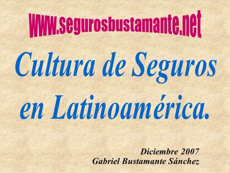 Gabriel Bustamante Sánchez Diciembre 2007 Cultura de Seguros en Latinoamérica I.Cifras 2006. II.Tips de recordación. III.AMENAZAS. IV.ACTUALIDAD 2007.