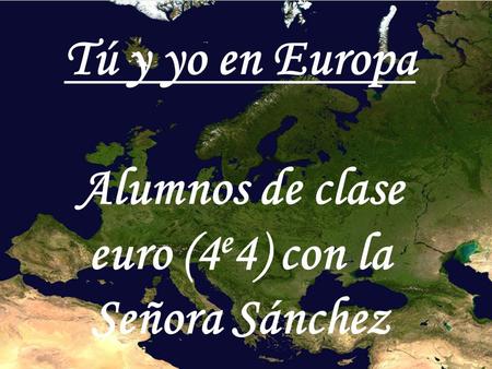 Tú y yo en Europa Alumnos de clase euro (4 e 4) con la Señora Sánchez.