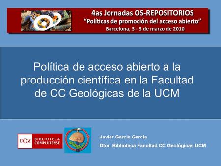 Política de acceso abierto a la producción científica en la Facultad de CC Geológicas de la UCM Javier García García Dtor. Biblioteca Facultad CC Geológicas.