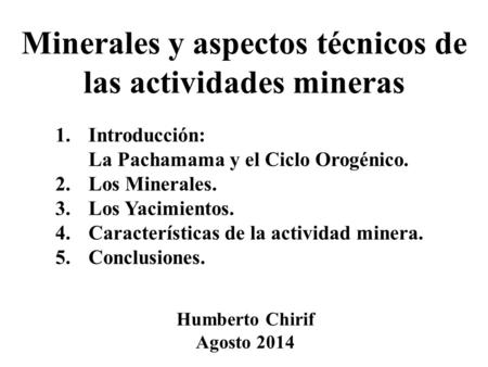 Minerales y aspectos técnicos de las actividades mineras 1.Introducción: La Pachamama y el Ciclo Orogénico. 2.Los Minerales. 3.Los Yacimientos. 4.Características.