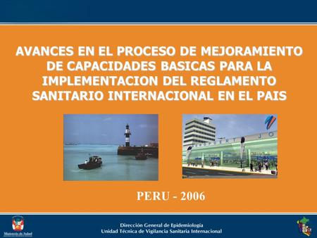 PERU - 2006 AVANCES EN EL PROCESO DE MEJORAMIENTO DE CAPACIDADES BASICAS PARA LA IMPLEMENTACION DEL REGLAMENTO SANITARIO INTERNACIONAL EN EL PAIS.