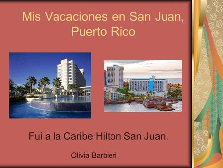 Mis Vacaciones en San Juan, Puerto Rico Fui a la Caribe Hilton San Juan. Olivia Barbieri.