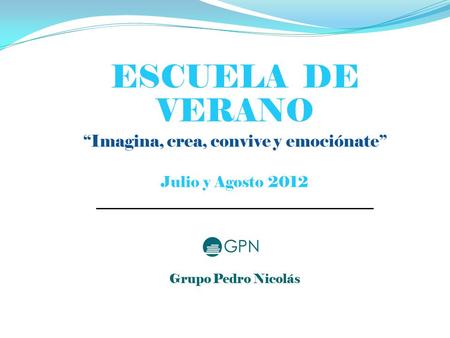 ESCUELA DE VERANO “Imagina, crea, convive y emociónate” Julio y Agosto 2012 _____________________________________ Grupo Pedro Nicolás.