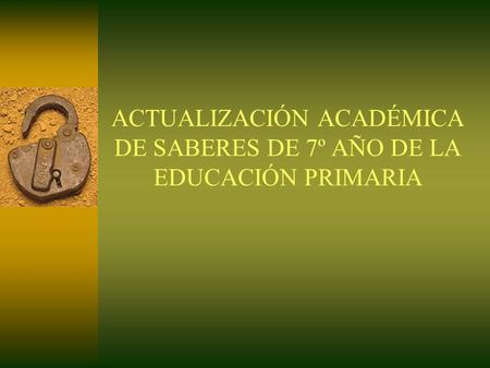 ACTUALIZACIÓN ACADÉMICA DE SABERES DE 7º AÑO DE LA EDUCACIÓN PRIMARIA