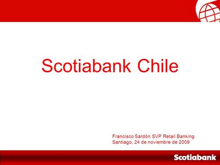 Scotiabank Chile Francisco Sardón SVP Retail Banking Santiago, 24 de noviembre de 2009.