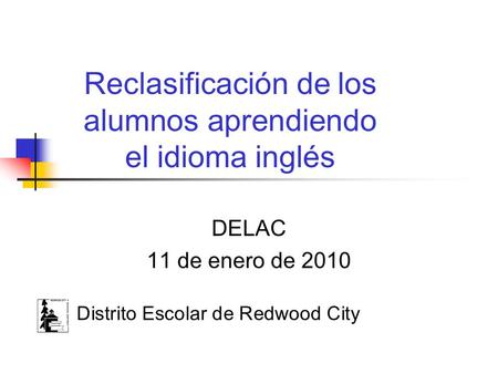 DELAC 11 de enero de 2010 Distrito Escolar de Redwood City Reclasificación de los alumnos aprendiendo el idioma inglés.