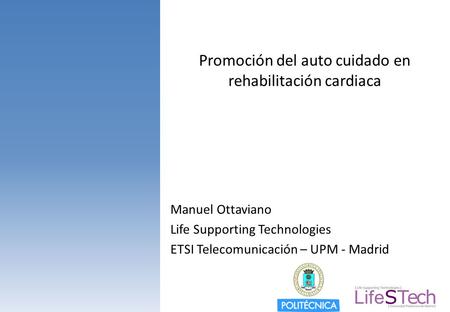 Promoción del auto cuidado en rehabilitación cardiaca Manuel Ottaviano Life Supporting Technologies ETSI Telecomunicación – UPM - Madrid.