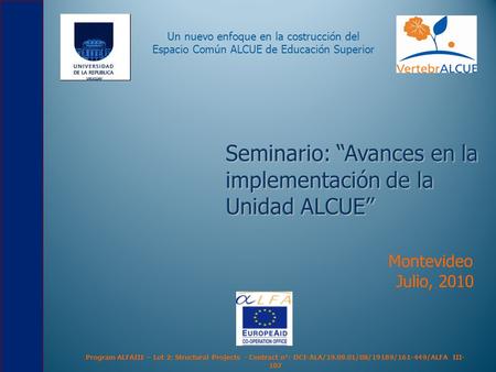 Seminario: “Avances en la implementación de la Unidad ALCUE” Montevideo Julio, 2010 Program ALFAIII – Lot 2: Structural Projects - Contract n°: DCI-ALA/19.09.01/08/19189/161-449/ALFA.
