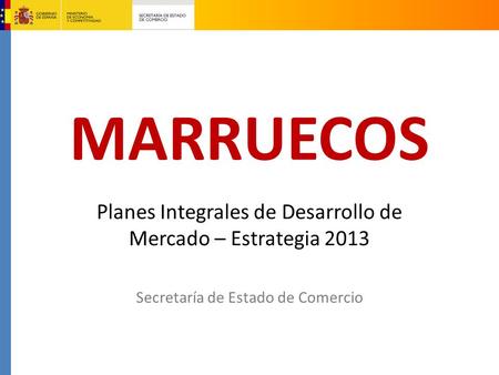 MARRUECOS Planes Integrales de Desarrollo de Mercado – Estrategia 2013 Secretaría de Estado de Comercio.