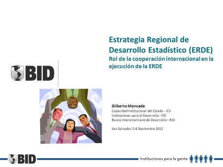 Estrategia Regional de Desarrollo Estadístico (ERDE) Rol de la cooperación internacional en la ejecución de la ERDE Gilberto Moncada Capacidad Institucional.