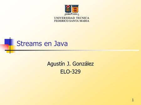 1 Streams en Java Agustín J. González ELO-329. 2 Generalidades Un Stream es simplemente una fuente o destino de bytes. Los streams más comunes son los.