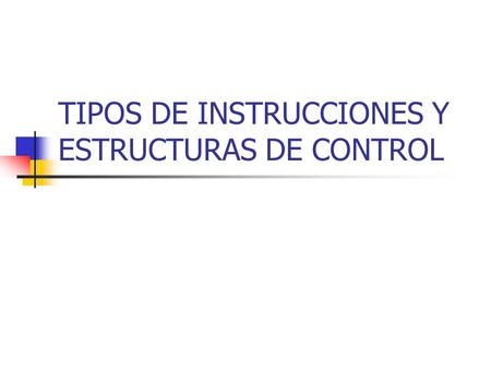 TIPOS DE INSTRUCCIONES Y ESTRUCTURAS DE CONTROL