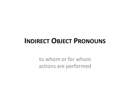 I NDIRECT O BJECT P RONOUNS to whom or for whom actions are performed.