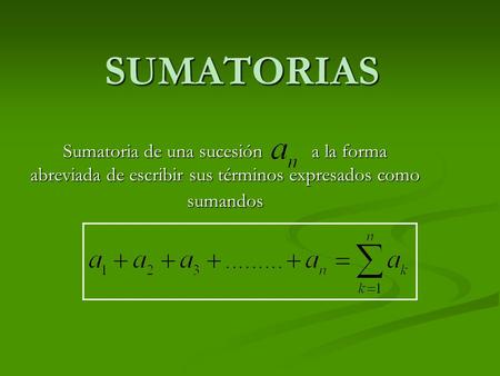 SUMATORIAS Sumatoria de una sucesión a la forma abreviada de escribir sus términos expresados como sumandos.