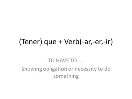 (Tener) que + Verb(-ar,-er,-ir) TO HAVE TO….. Showing obligation or necessity to do something.