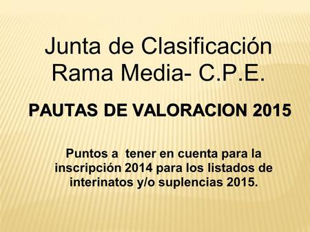 Junta de Clasificación Rama Media- C.P.E. PAUTAS DE VALORACION 2015 Puntos a tener en cuenta para la inscripción 2014 para los listados de interinatos.
