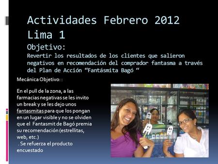 Actividades Febrero 2012 Lima 1 Objetivo: Revertir los resultados de los clientes que salieron negativos en recomendación del comprador fantasma a través.