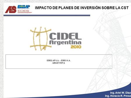 Ing. Ariel W. Díaz Ing. Horacio R. Presa IMPACTO DE PLANES DE INVERSIÓN SOBRE LA CST EDELAP S.A. – EDES S.A. ARGENTINA.