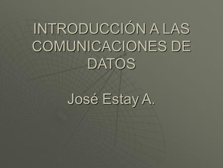 INTRODUCCIÓN A LAS COMUNICACIONES DE DATOS José Estay A.