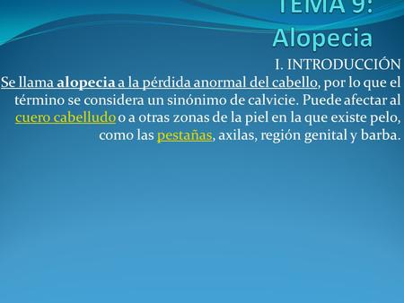 TEMA 9: Alopecia I. INTRODUCCIÓN Se llama alopecia a la pérdida anormal del cabello, por lo que el término se considera un sinónimo de calvicie. Puede.