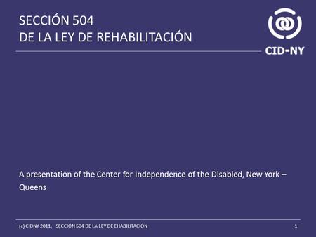 SECCIÓN 504 DE LA LEY DE REHABILITACIÓN A presentation of the Center for Independence of the Disabled, New York – Queens 1(c) CIDNY 2011, SECCIÓN 504 DE.