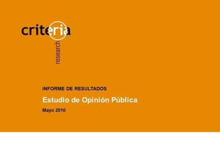 Presentación Título Informe cuantitativo de resultados Fecha INFORME DE RESULTADOS Estudio de Opinión Pública Mayo 2010.