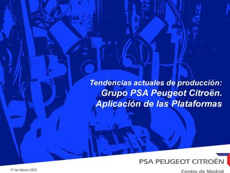17 de febrero 2003 Tendencias actuales de producción: Grupo PSA Peugeot Citroën. Aplicación de las Plataformas.