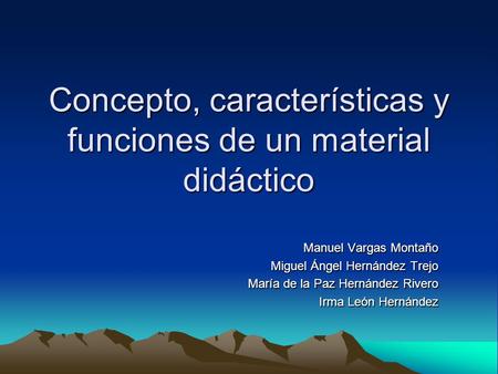 Concepto, características y funciones de un material didáctico Manuel Vargas Montaño Miguel Ángel Hernández Trejo María de la Paz Hernández Rivero Irma.
