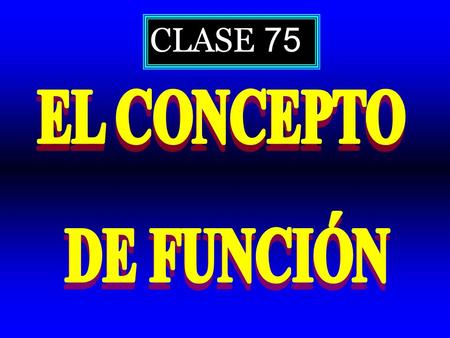 CLASE 75 EL CONCEPTO DE FUNCIÓN.