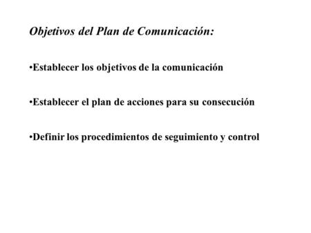 Objetivos del Plan de Comunicación: Establecer los objetivos de la comunicación Establecer el plan de acciones para su consecución Definir los procedimientos.
