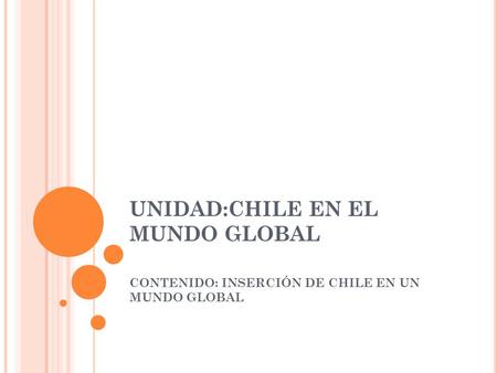 UNIDAD:CHILE EN EL MUNDO GLOBAL