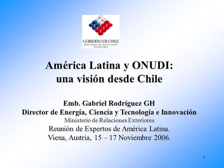 1 América Latina y ONUDI: una visión desde Chile Emb. Gabriel Rodríguez GH Director de Energía, Ciencia y Tecnología e Innovación Ministerio de Relaciones.