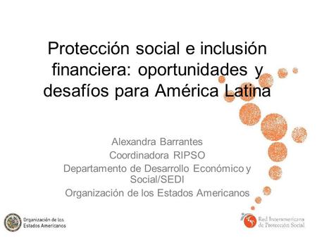 Protección social e inclusión financiera: oportunidades y desafíos para América Latina Alexandra Barrantes Coordinadora RIPSO Departamento de Desarrollo.