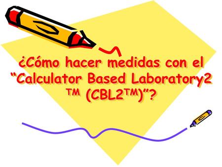 ¿Cómo hacer medidas con el “Calculator Based Laboratory2 TM (CBL2TM)”?