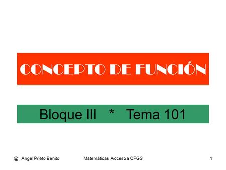 @ Angel Prieto BenitoMatemáticas Acceso a CFGS1 CONCEPTO DE FUNCIÓN Bloque III * Tema 101.