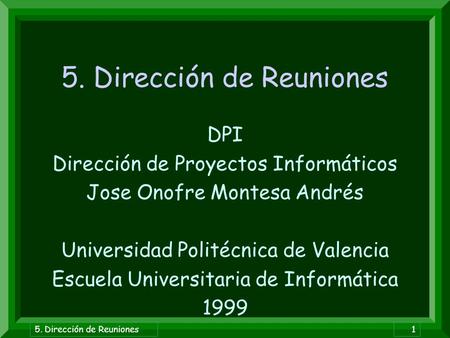 5. Dirección de Reuniones1 DPI Dirección de Proyectos Informáticos Jose Onofre Montesa Andrés Universidad Politécnica de Valencia Escuela Universitaria.