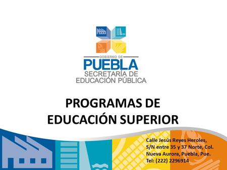 PROGRAMAS DE EDUCACIÓN SUPERIOR Calle Jesús Reyes Heroles, S/N entre 35 y 37 Norte, Col. Nueva Aurora, Puebla, Pue. Tel: (222) 2296914.