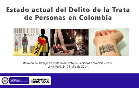 Estado actual del Delito de la Trata de Personas en Colombia Reunión de Trabajo en materia de Trata de Personas Colombia – Perú Lima, Perú. 24-25 julio.