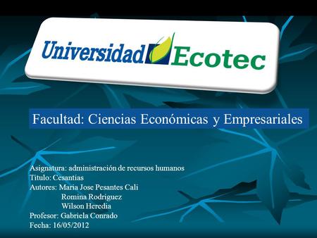 Facultad: Ciencias Económicas y Empresariales Asignatura: administración de recursos humanos Titulo: Cesantias Autores: Maria Jose Pesantes Cali Romina.