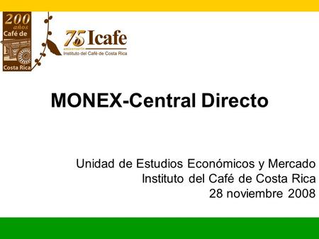 MONEX-Central Directo Unidad de Estudios Económicos y Mercado Instituto del Café de Costa Rica 28 noviembre 2008.