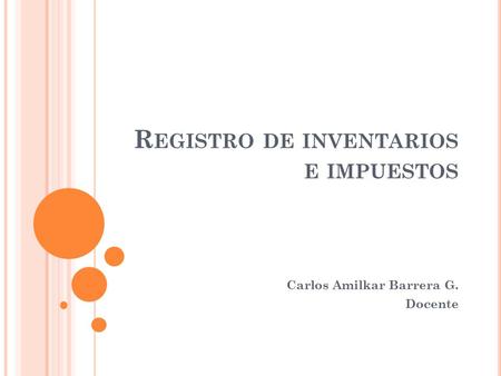 R EGISTRO DE INVENTARIOS E IMPUESTOS Carlos Amilkar Barrera G. Docente.