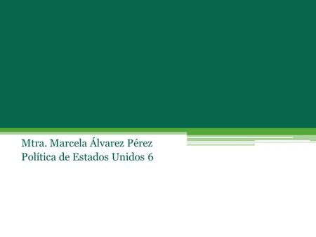 Mtra. Marcela Álvarez Pérez Política de Estados Unidos 6 Historia de Estados Unidos.